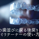昔の歯並びに戻る後戻りを防ぐリテーナーの使い方　香川県高松市の吉本歯科医院